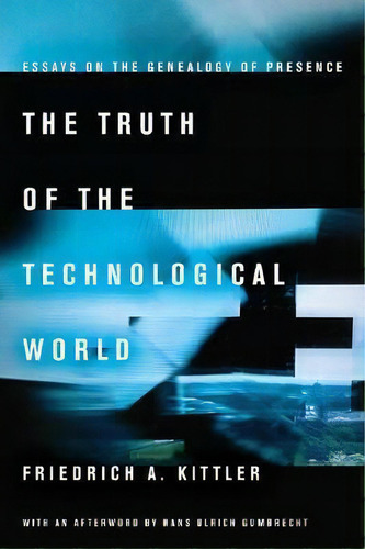 The Truth Of The Technological World : Essays On The Genealogy Of Presence, De Friedrich A. Kittler. Editorial Stanford University Press, Tapa Blanda En Inglés