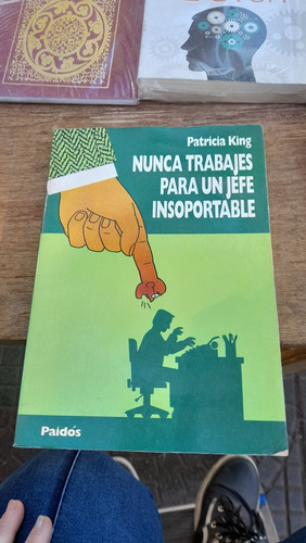Nunca Trabajes Para Un Jefe Insoportable Patricia King 