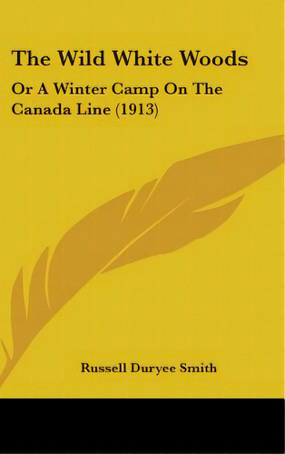 The Wild White Woods: Or A Winter Camp On The Canada Line (1913), De Smith, Russell Duryee. Editorial Kessinger Pub Llc, Tapa Dura En Inglés