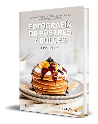 Libro Fotografía De Postres Y Dulces [ Original ], De Elsa López. Editorial J De J Editores, Tapa Blanda En Español, 2023
