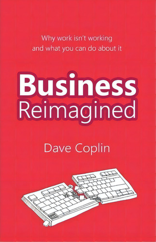 Business Reimagined: Why Work Isn't Working And What You Can Do About It, De Dave Coplin., Vol. 1. Editorial Harriman House Publishing, Tapa Blanda En Inglés