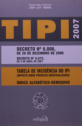 Tipi 2007 - Decreto 6006-28/12/2006 - Decreto 6072 - 03/04/2007 - Tabela De, De Elenara  Vieira De Vieira. Editora Edipro, Capa Dura Em Português