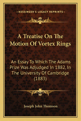 A Treatise On The Motion Of Vortex Rings: An Essay To Which The Adams Prize Was Adjudged In 1882,..., De Thomson, Joseph John. Editorial Kessinger Pub Llc, Tapa Blanda En Inglés