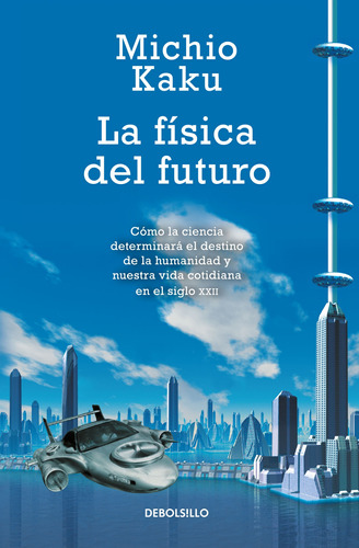 La física del futuro: Cómo la ciencia determinará el destino de la humanidad y nuestra vida cotidiana, de Kaku, Michio. Serie Ensayo Editorial Debolsillo, tapa blanda en español, 2014