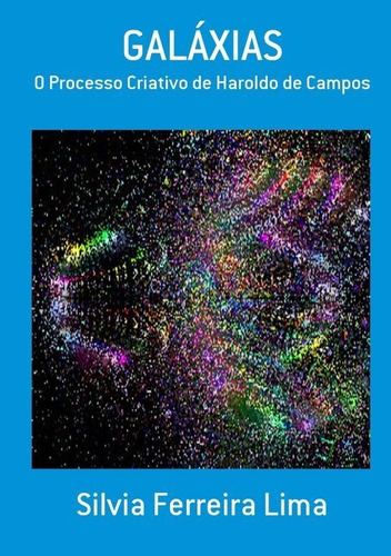 Galáxias: O Processo Criativo De Haroldo De Campos, De Silvia Ferreira Lima. Série Não Aplicável, Vol. 1. Editora Clube De Autores, Capa Mole, Edição 1 Em Português, 2011