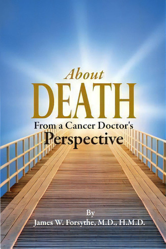 About Death From A Cancer Doctor's Perspective, De Hmd James W Forsythe Md. Editorial Century Wellness Publishing, Tapa Blanda En Inglés