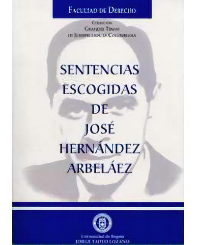Sentencias Escogidas De José Hernández Arbeláez, De José Hernández Arbeláez. Serie 9589029534, Vol. 1. Editorial U. Jorge Tadeo Lozano, Tapa Blanda, Edición 2003 En Español, 2003