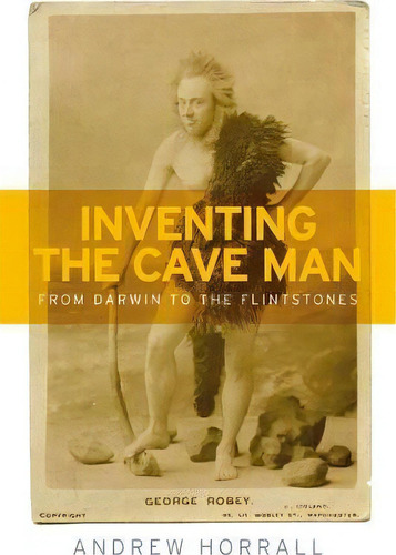 Inventing The Cave Man : From Darwin To The Flintstones, De Andrew Horrall. Editorial Manchester University Press, Tapa Dura En Inglés