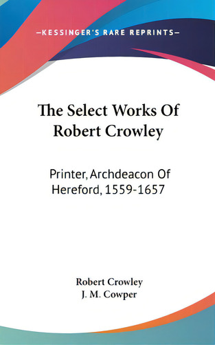 The Select Works Of Robert Crowley: Printer, Archdeacon Of Hereford, 1559-1657, De Crowley, Robert. Editorial Kessinger Pub Llc, Tapa Dura En Inglés