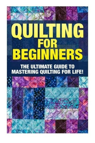 Quilting For Beginners The Ultimate Guide To Mastering Quilt