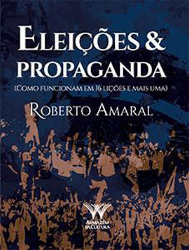 Eleições & Propaganda: Como Funcionam Em 16 Lições E Mais Uma, De Amaral, Roberto. Editora Armazem Da Cultura, Capa Mole Em Português