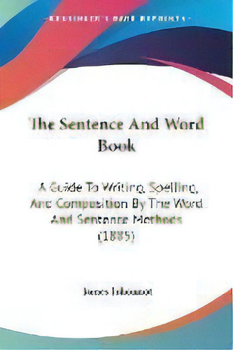 The Sentence And Word Book : A Guide To Writing, Spelling, And Composition By The Word And Senten..., De James Johonnot. Editorial Kessinger Publishing, Tapa Blanda En Inglés