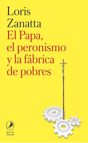 Papa, El Peronismo Y La Fabrica De Pobres, El - Zanatta