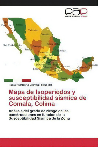 Mapa De Isoperiodos Y Susceptibilidad Sismica De Comala, Colima, De Carvajal Saucedo Pablo Humberto. Editorial Editorial Academica Espanola, Tapa Blanda En Español