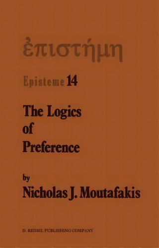 The Logics Of Preference, De Nicholas J. Moutafakis. Editorial Springer, Tapa Dura En Inglés