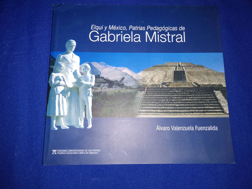 Gabriela Mistral.- Elqui Y México, Patrias Pedagógicas.