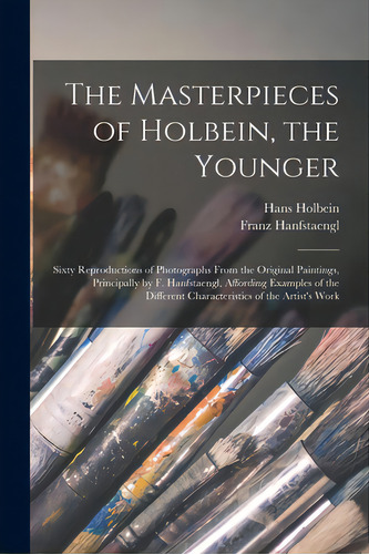The Masterpieces Of Holbein, The Younger: Sixty Reproductions Of Photographs From The Original Pa..., De Holbein, Hans 1497-1543. Editorial Legare Street Pr, Tapa Blanda En Inglés