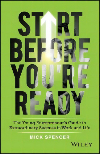 Start Before You're Ready : The Young Entrepreneur's Guide To Extraordinary Success In Work And Life, De Mick Spencer. Editorial John Wiley & Sons Australia Ltd, Tapa Blanda En Inglés