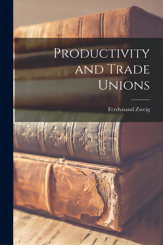 Productivity And Trade Unions, De Zweig, Ferdynand 1896-. Editorial Hassell Street Pr, Tapa Blanda En Inglés