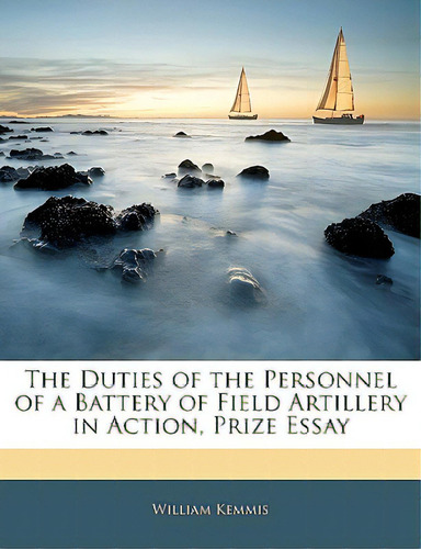 The Duties Of The Personnel Of A Battery Of Field Artillery In Action, Prize Essay, De Kemmis, William. Editorial Nabu Pr, Tapa Blanda En Inglés