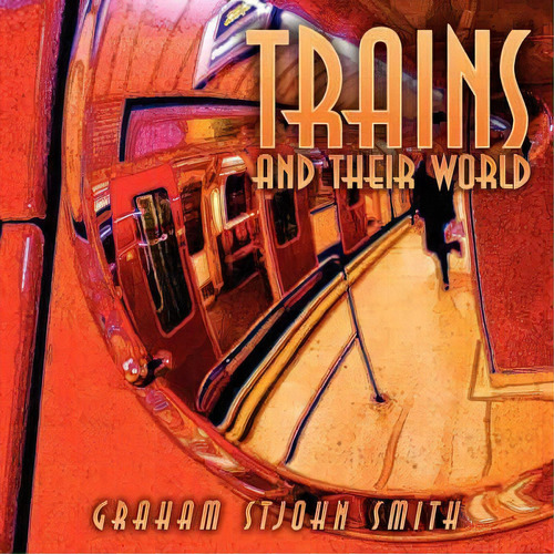 Trains And Their World, De Graham Stjohn Smith. Editorial Authorhouse, Tapa Blanda En Inglés