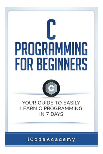 Livro: C Programming For Beginners: Your Guide To Easily Learn C Programming In 7 Days (programming Languages)