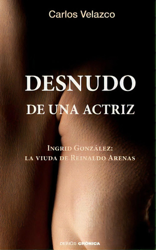 Desnudo De Una Actriz: Ingrid Gonzãâ¡lez: La Viuda De Reinaldo Arenas, De Ediciones, Hypermedia. Editorial Createspace, Tapa Blanda En Español
