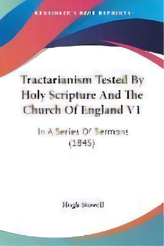 Tractarianism Tested By Holy Scripture And The Church Of England V1 : In A Series Of Sermons (1845), De Hugh Stowell. Editorial Kessinger Publishing Co, Tapa Blanda En Inglés