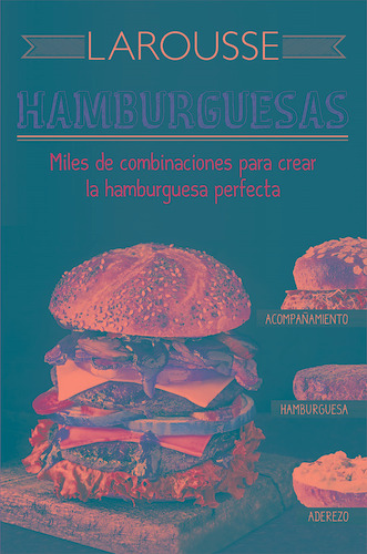 Hamburguesas: Miles de combinaciones para crear la hambuguesa perfecta, de Ediciones Larousse. Editorial Larousse, tapa dura en español, 2016