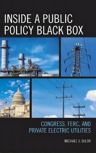 Inside A Public Policy Black Box : Congress, Ferc, And Private Electric Utilities, De Michael J. Delor. Editorial Lexington Books, Tapa Dura En Inglés