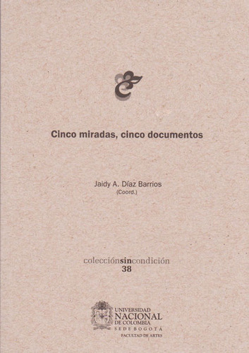 Cinco Miradas, Cinco Documentos, De Jaidy Diaz Barrios. Serie 9587755381, Vol. 1. Editorial Universidad Nacional De Colombia, Tapa Blanda, Edición 2015 En Español, 2015