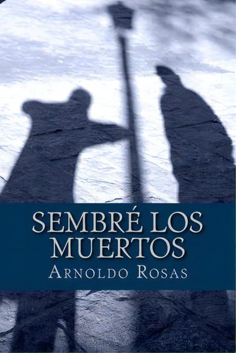 Sembr Los Muertos, De Arnoldo Rosas. Editorial Createspace Independent Publishing Platform, Tapa Blanda En Español