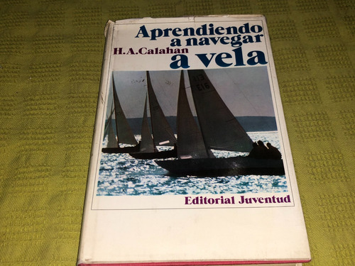 Aprendiendo A Navegar A Vela - H. A. Calahan - Juventud