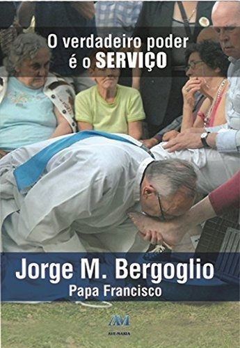 O Verdadeiro Poder E O Serviço - Papa Francisco, De Jorge M. Bergoglio - Papa Francisco. Editora Ave-maria Em Português