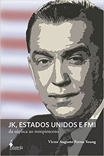 Jk, Estados Unidos E Fmi: Da Súplica Ao Rompimento, De Young, Victor Augusto Ferraz. Editora Alameda, Capa Mole, Edição 1ª Edição - 2016 Em Português