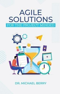 Agile Solutions : For The Project Minded - Michael Berry