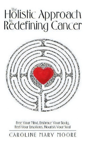 The Holistic Approach To Redefining Cancer, De Caroline Mary Moore. Editorial Balboa Press, Tapa Blanda En Inglés