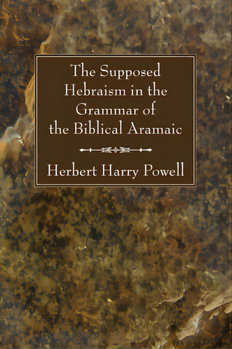 The Supposed Hebraisms In The Grammar Of The Biblical Aramaic, De Powell, Herbert Harry. Editorial Wipf & Stock Publ, Tapa Blanda En Inglés