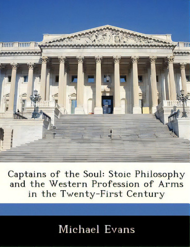 Captains Of The Soul: Stoic Philosophy And The Western Profession Of Arms In The Twenty-first Cen..., De Evans, Michael. Editorial Bibliogov, Tapa Blanda En Inglés