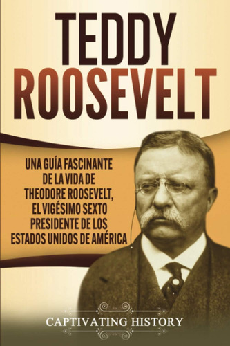 Libro: Teddy Roosevelt: Una Guía Fascinante De La Vida De Th