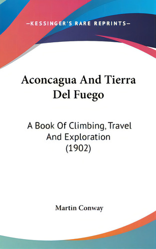 Aconcagua And Tierra Del Fuego: A Book Of Climbing, Travel And Exploration (1902), De Way, Martin. Editorial Kessinger Pub Llc, Tapa Dura En Inglés