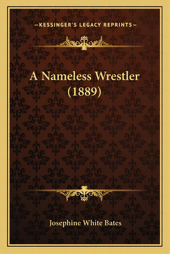 A Nameless Wrestler (1889), De Bates, Josephine White. Editorial Kessinger Pub Llc, Tapa Blanda En Inglés