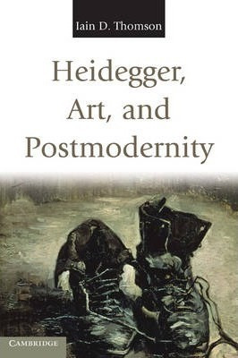 Heidegger, Art, And Postmodernity - Iain D. Thomson