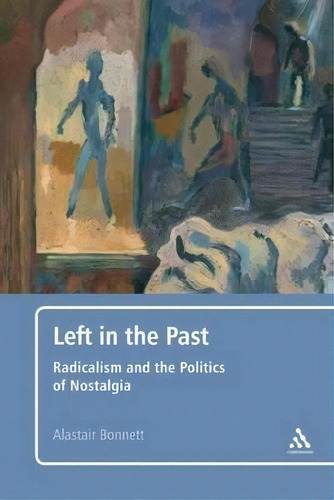 Left In The Past : Radicalism And The Politics Of Nostalgia, De Professor Alastair Bonnett., Vol. 1. Editorial Continuum Publishing Corporation, Tapa Blanda En Inglés
