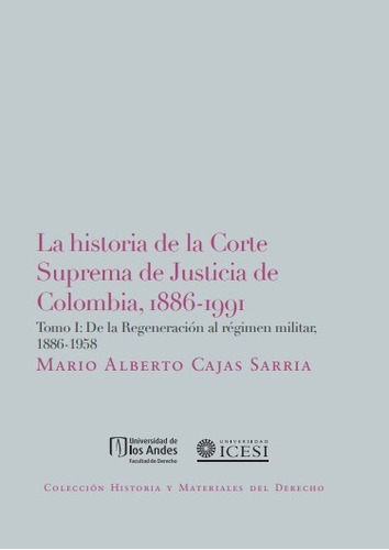 LA HISTORIA DE LA CORTE SUPREMA DE JUSTICIA DE COLOMBIA, 1886-1991. TOMO I, de MARIO ALBERTO CAJAS SARRIA. Editorial Universidad de los Andes, tapa blanda en español