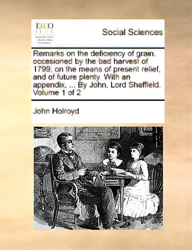 Remarks On The Deficiency Of Grain, Occasioned By The Bad Harvest Of 1799; On The Means Of Presen..., De Holroyd, John., Vol. 1. Editorial Gale Ecco Print Ed, Tapa Blanda En Inglés