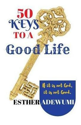 50 Keys To A Good Life : If It Is Not God, It Is Not Good...