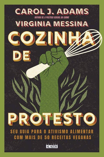 Cozinha De Protesto: Seu Guia Para O Ativismo Alimentar Com Mais De 50 Receitas Veganas, De Alaude / J. Adams, Carol / Messina, Virginia. Editora Alaude, Capa Mole Em Português