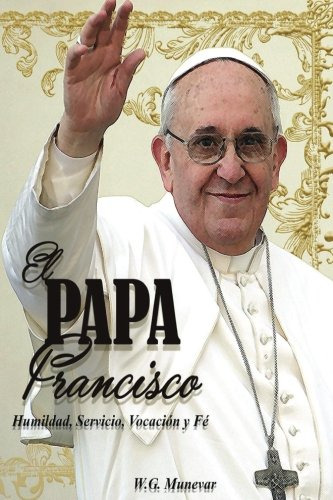 El Papa Francisco  Bn: Humildad Servicio Vocacion Y Fe