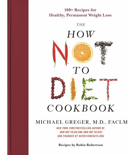 The How Not To Diet Cookbook: 100+ Recipes For Healthy, Permanent Weight Loss, De Michael Greger M.d. Faclm. Editorial Flatiron Books, Tapa Dura En Inglés, 2020